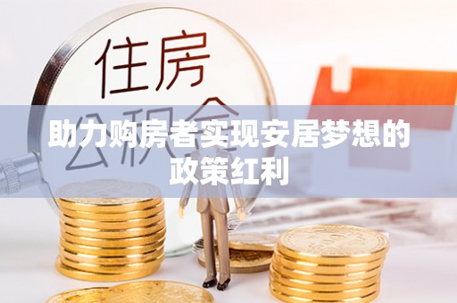 泰武助力购房者实现安居梦想的政策红利
