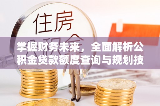 泰武掌握财务未来，全面解析公积金贷款额度查询与规划技巧