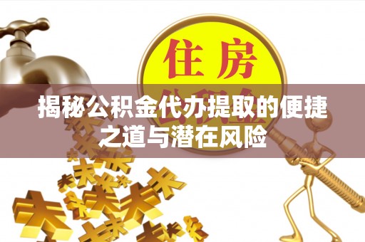 泰武揭秘公积金代办提取的便捷之道与潜在风险