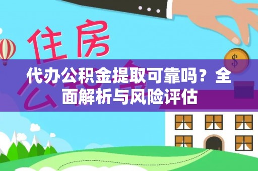 泰武代办公积金提取可靠吗？全面解析与风险评估