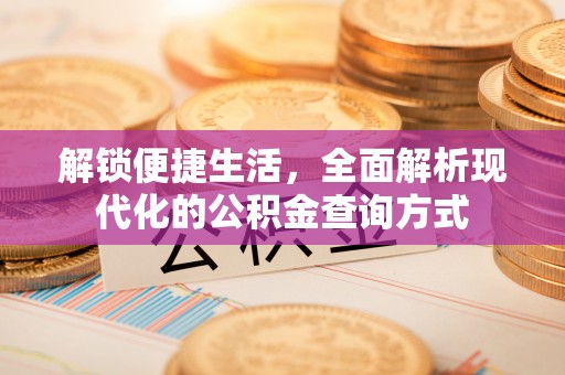 泰武解锁便捷生活，全面解析现代化的公积金查询方式
