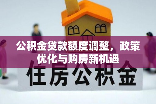 泰武公积金贷款额度调整，政策优化与购房新机遇