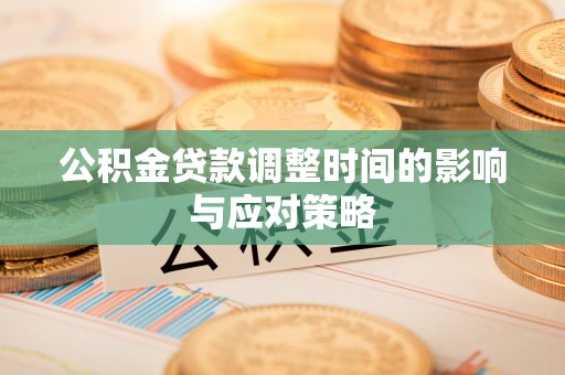 泰武公积金贷款调整时间的影响与应对策略