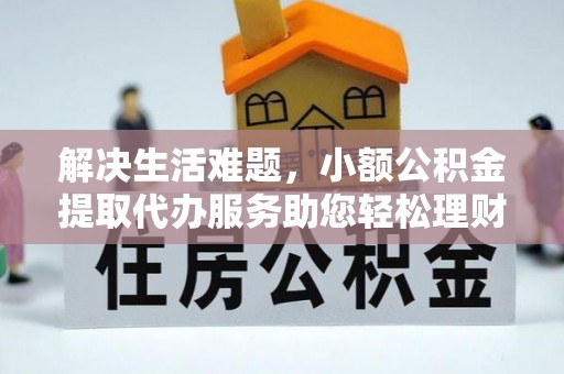泰武解决生活难题，小额公积金提取代办服务助您轻松理财