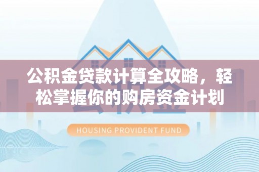泰武公积金贷款计算全攻略，轻松掌握你的购房资金计划