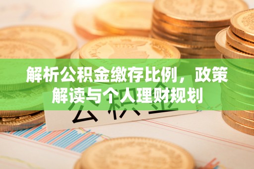 泰武解析公积金缴存比例，政策解读与个人理财规划
