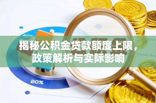 泰武揭秘公积金贷款额度上限，政策解析与实际影响
