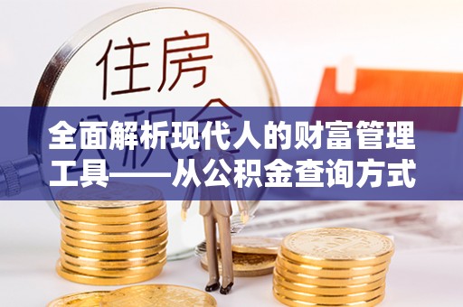 泰武全面解析现代人的财富管理工具——从公积金查询方式到投资规划