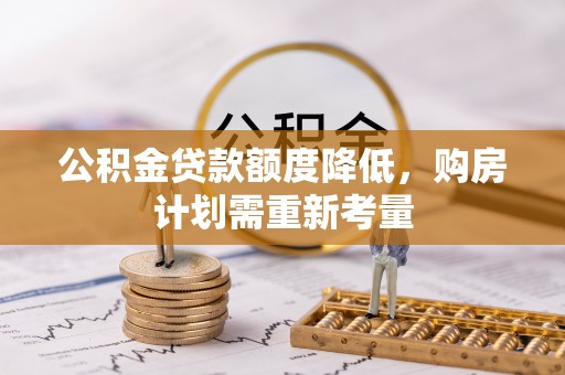 泰武公积金贷款额度降低，购房计划需重新考量