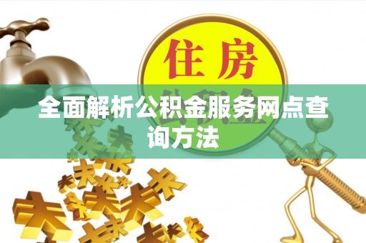 泰武全面解析公积金服务网点查询方法