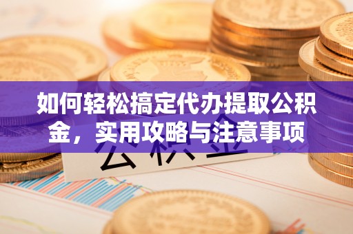 泰武如何轻松搞定代办提取公积金，实用攻略与注意事项