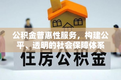 泰武公积金普惠性服务，构建公平、透明的社会保障体系