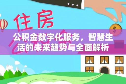泰武公积金数字化服务，智慧生活的未来趋势与全面解析