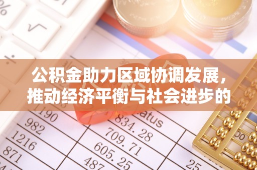 泰武公积金助力区域协调发展，推动经济平衡与社会进步的新引擎