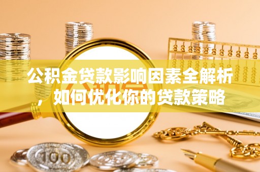 泰武公积金贷款影响因素全解析，如何优化你的贷款策略