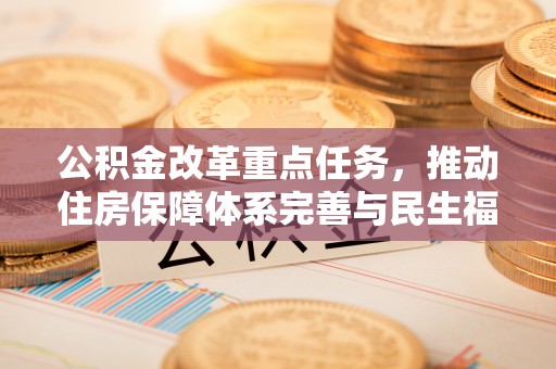 泰武公积金改革重点任务，推动住房保障体系完善与民生福祉提升