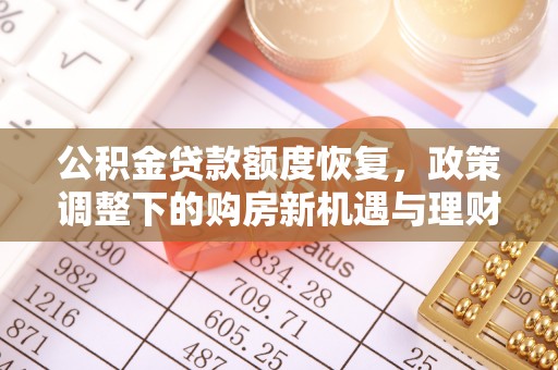泰武公积金贷款额度恢复，政策调整下的购房新机遇与理财规划