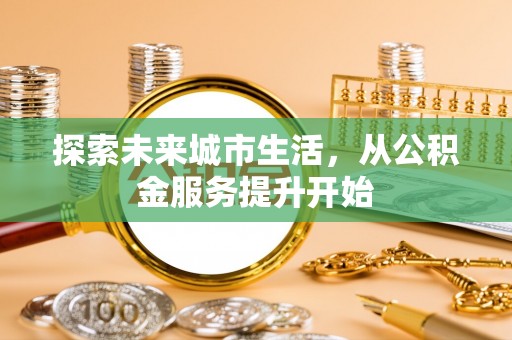 泰武探索未来城市生活，从公积金服务提升开始