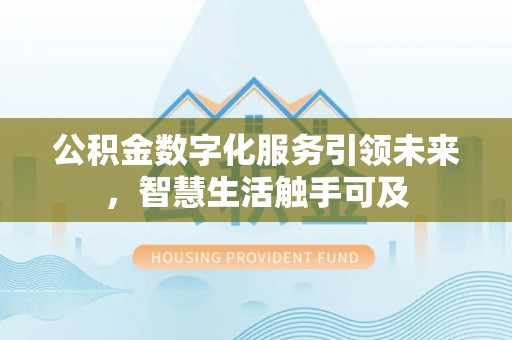 泰武公积金数字化服务引领未来，智慧生活触手可及