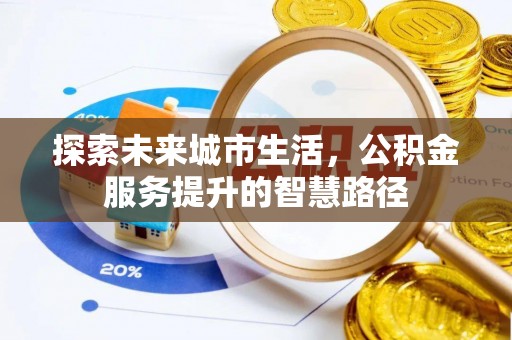 泰武探索未来城市生活，公积金服务提升的智慧路径