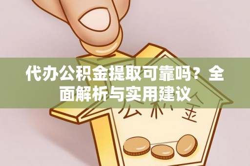 泰武代办公积金提取可靠吗？全面解析与实用建议