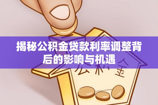泰武揭秘公积金贷款利率调整背后的影响与机遇