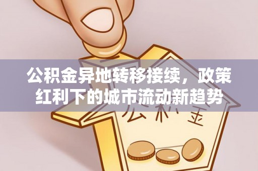 泰武公积金异地转移接续，政策红利下的城市流动新趋势