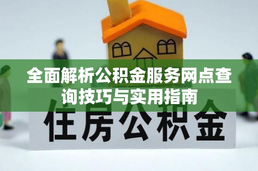 泰武全面解析公积金服务网点查询技巧与实用指南