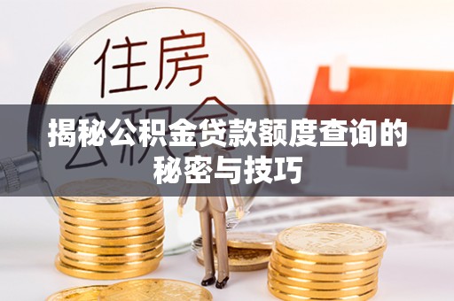 泰武揭秘公积金贷款额度查询的秘密与技巧