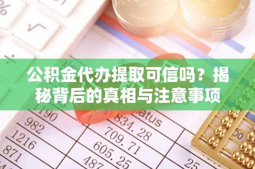 泰武公积金代办提取可信吗？揭秘背后的真相与注意事项