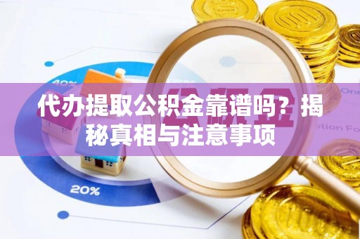 泰武代办提取公积金靠谱吗？揭秘真相与注意事项