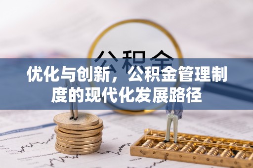 泰武优化与创新，公积金管理制度的现代化发展路径