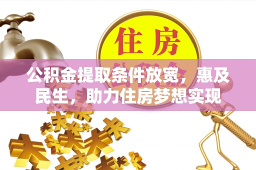 泰武公积金提取条件放宽，惠及民生，助力住房梦想实现