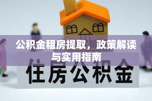 泰武公积金租房提取，政策解读与实用指南
