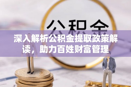 泰武深入解析公积金提取政策解读，助力百姓财富管理
