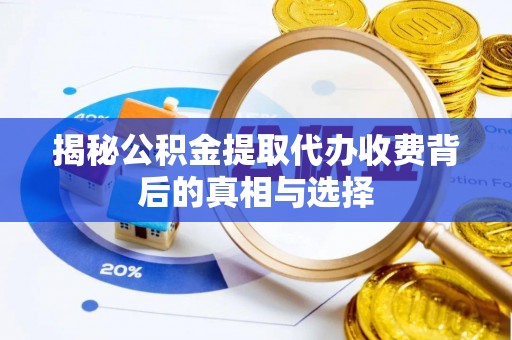 泰武揭秘公积金提取代办收费背后的真相与选择