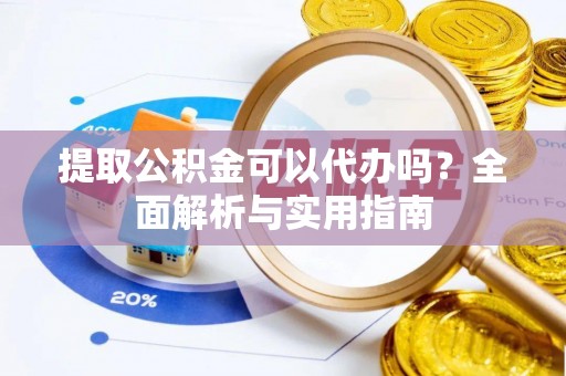 泰武提取公积金可以代办吗？全面解析与实用指南