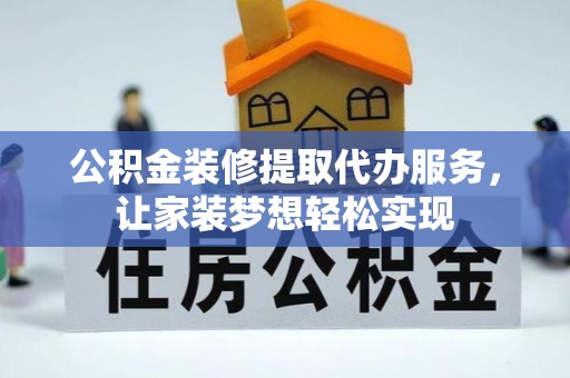 泰武公积金装修提取代办服务，让家装梦想轻松实现