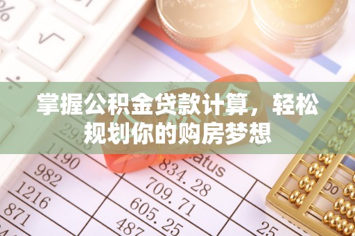 泰武掌握公积金贷款计算，轻松规划你的购房梦想