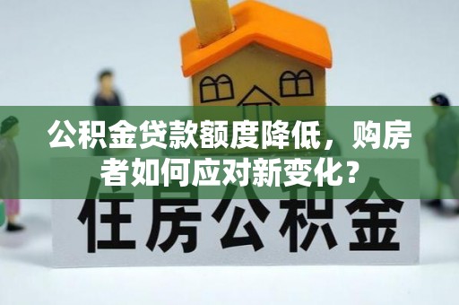 泰武公积金贷款额度降低，购房者如何应对新变化？