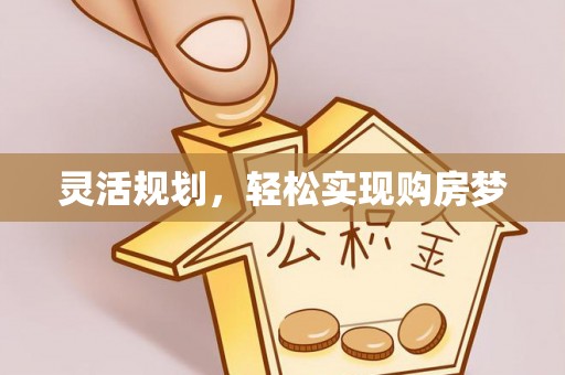 泰武灵活规划，轻松实现购房梦