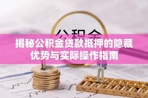 泰武揭秘公积金贷款抵押的隐藏优势与实际操作指南