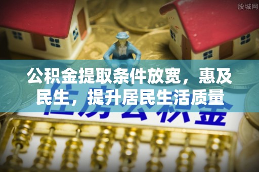 泰武公积金提取条件放宽，惠及民生，提升居民生活质量