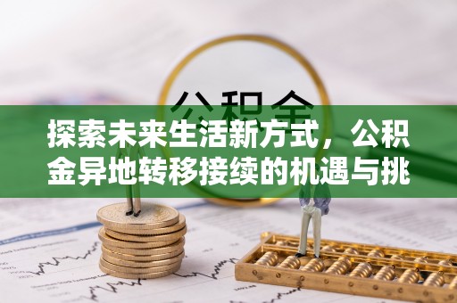 泰武探索未来生活新方式，公积金异地转移接续的机遇与挑战