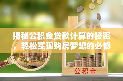 泰武揭秘公积金贷款计算的秘密，轻松实现购房梦想的必修课