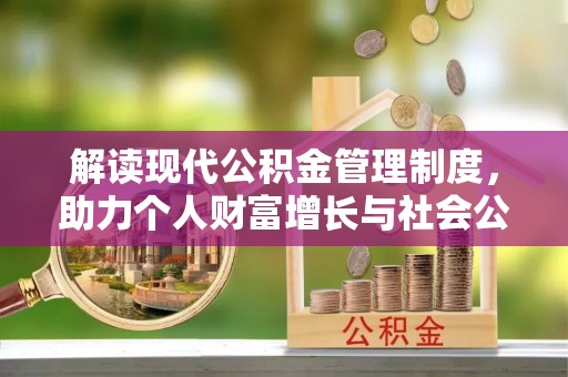 泰武解读现代公积金管理制度，助力个人财富增长与社会公平