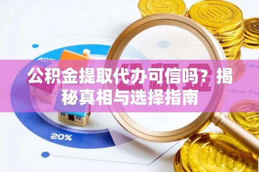 泰武公积金提取代办可信吗？揭秘真相与选择指南