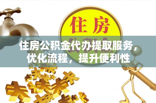 泰武住房公积金代办提取服务，优化流程，提升便利性