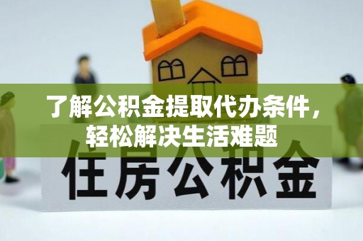 泰武了解公积金提取代办条件，轻松解决生活难题