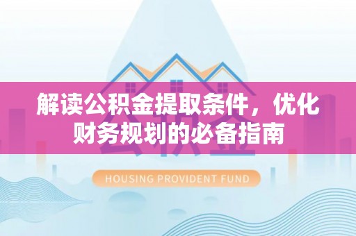 泰武解读公积金提取条件，优化财务规划的必备指南